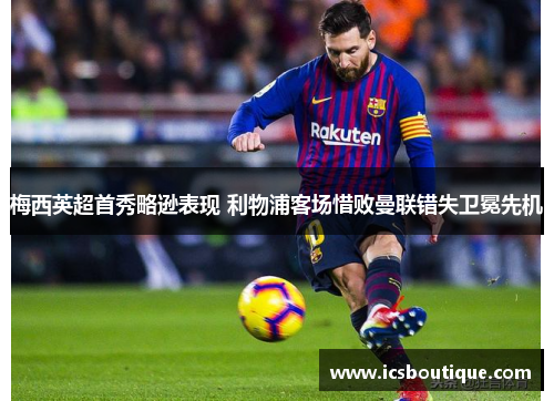 梅西英超首秀略逊表现 利物浦客场惜败曼联错失卫冕先机