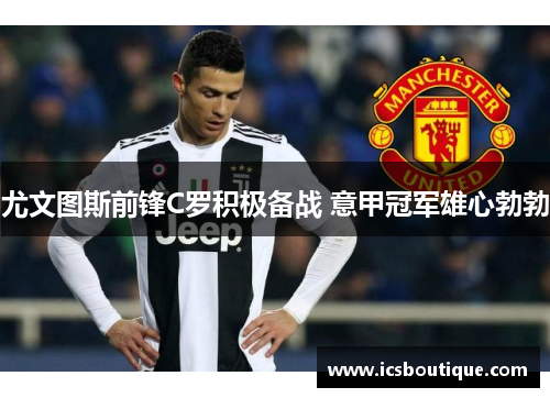 尤文图斯前锋C罗积极备战 意甲冠军雄心勃勃