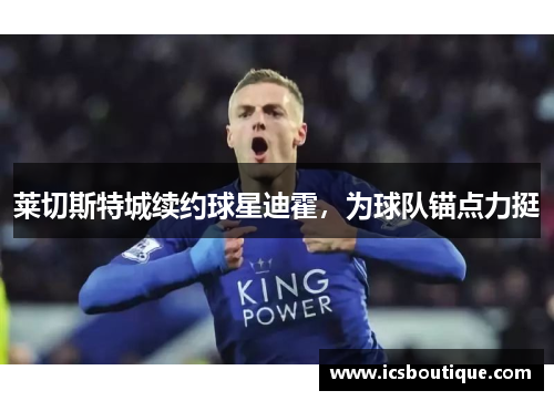 莱切斯特城续约球星迪霍，为球队锚点力挺