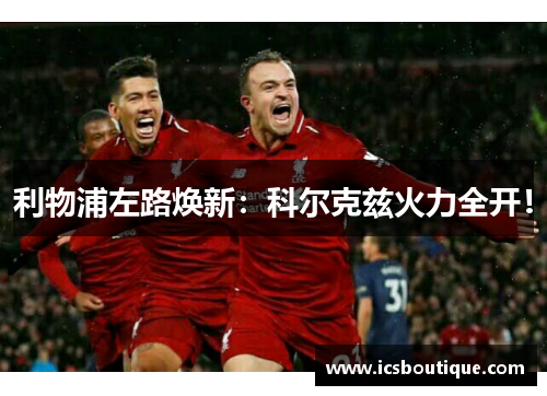 利物浦左路焕新：科尔克兹火力全开！