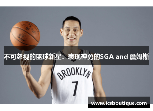 不可忽视的篮球新星：表现神勇的SGA and 詹姆斯