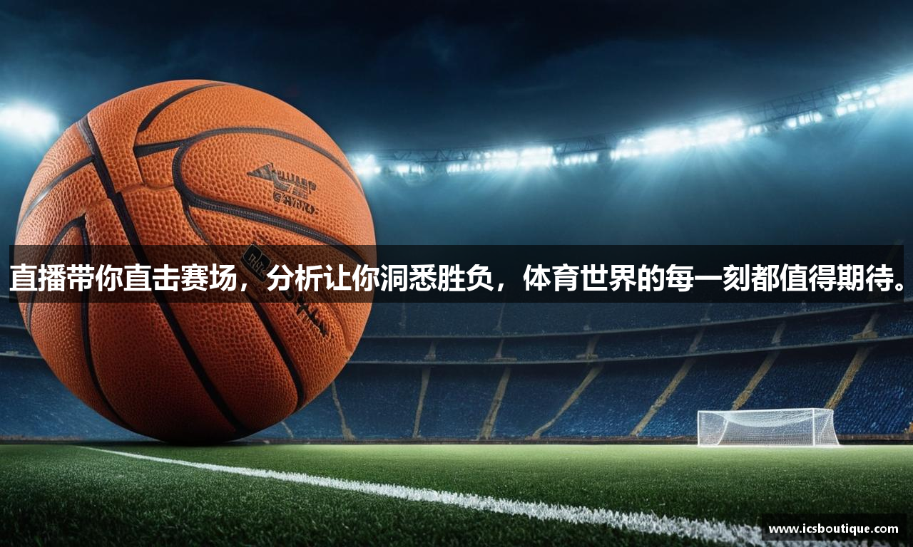 直播带你直击赛场，分析让你洞悉胜负，体育世界的每一刻都值得期待。